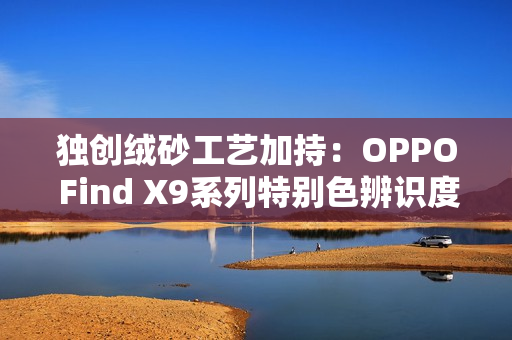 独创绒砂工艺加持：OPPO Find X9系列特别色辨识度拉满
