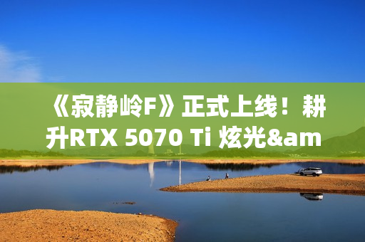 《寂静岭F》正式上线！耕升RTX 5070 Ti 炫光·超 OC勇闯日式村庄