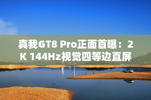 真我GT8 Pro正面首曝：2K 144Hz视觉四等边直屏
