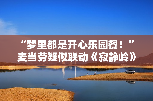 “梦里都是开心乐园餐！” 麦当劳疑似联动《寂静岭》