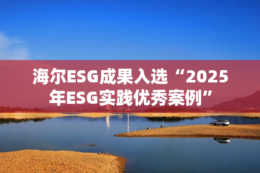 海尔ESG成果入选“2025年ESG实践优秀案例”