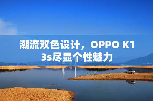潮流双色设计，OPPO K13s尽显个性魅力