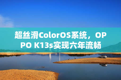 超丝滑ColorOS系统，OPPO K13s实现六年流畅
