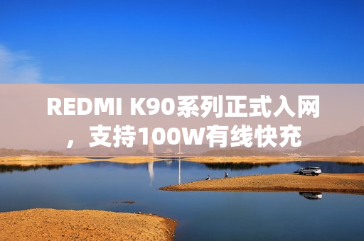 REDMI K90系列正式入网，支持100W有线快充