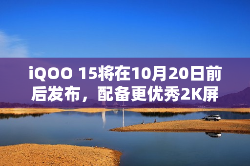 iQOO 15将在10月20日前后发布，配备更优秀2K屏幕