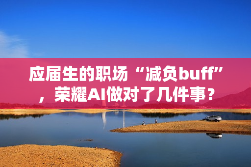 应届生的职场“减负buff”，荣耀AI做对了几件事？