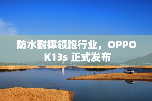 防水耐摔领跑行业，OPPO K13s 正式发布