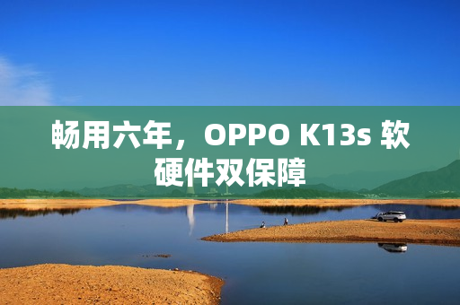 畅用六年，OPPO K13s 软硬件双保障