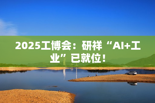 2025工博会：研祥“AI+工业”已就位！