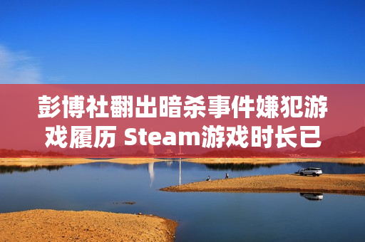 彭博社翻出暗杀事件嫌犯游戏履历 Steam游戏时长已达5000小时