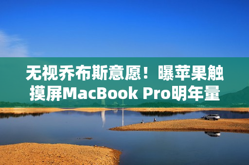 无视乔布斯意愿！曝苹果触摸屏MacBook Pro明年量产：19年来首次