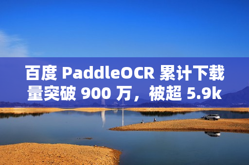 百度 PaddleOCR 累计下载量突破 900 万，被超 5.9k 开源项目使用