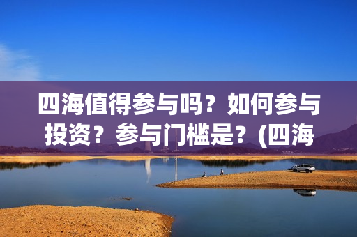 四海值得参与吗？如何参与投资？参与门槛是？(四海团队)
