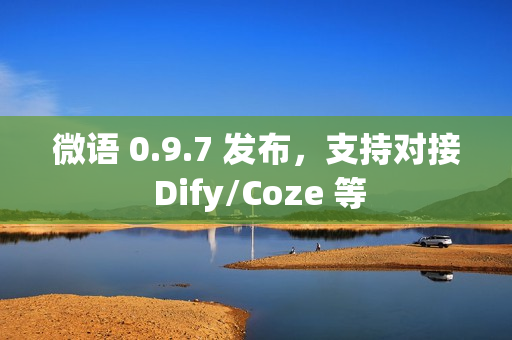 微语 0.9.7 发布，支持对接 Dify/Coze 等