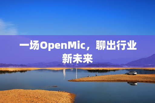 一场OpenMic，聊出行业新未来