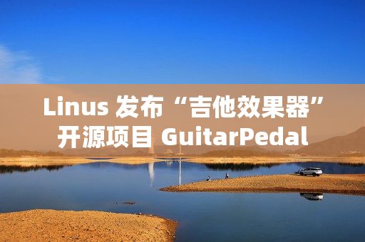 Linus 发布“吉他效果器”开源项目 GuitarPedal