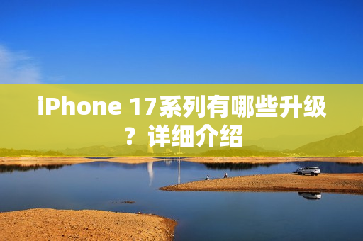 iPhone 17系列有哪些升级？详细介绍