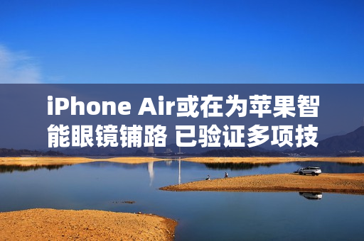 iPhone Air或在为苹果智能眼镜铺路 已验证多项技术