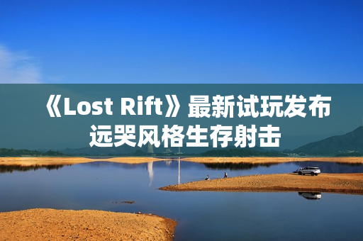 《Lost Rift》最新试玩发布 远哭风格生存射击