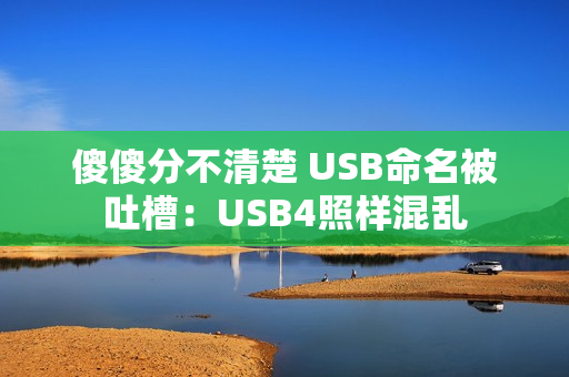 傻傻分不清楚 USB命名被吐槽：USB4照样混乱