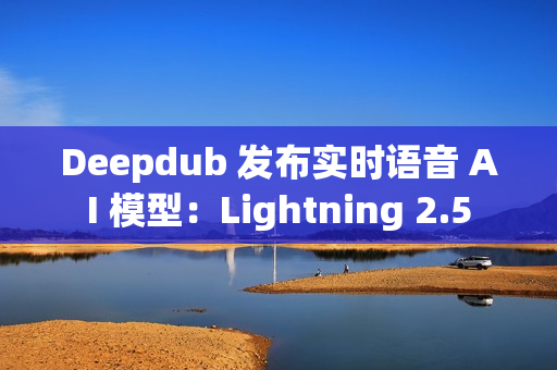 Deepdub 发布实时语音 AI 模型：Lightning 2.5