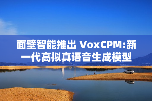 面壁智能推出 VoxCPM:新一代高拟真语音生成模型