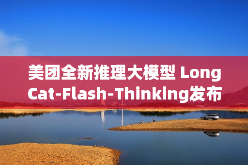 美团全新推理大模型 LongCat-Flash-Thinking发布
