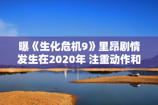 曝《生化危机9》里昂剧情发生在2020年 注重动作和氛围