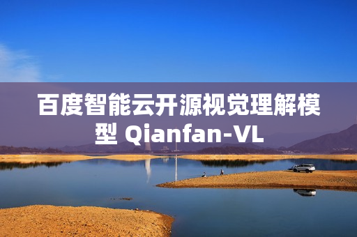 百度智能云开源视觉理解模型 Qianfan-VL