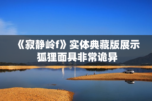 《寂静岭f》实体典藏版展示 狐狸面具非常诡异