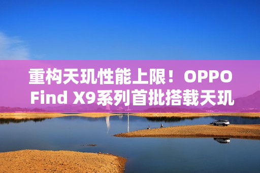 重构天玑性能上限！OPPO Find X9系列首批搭载天玑9500