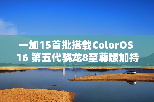 一加15首批搭载ColorOS 16 第五代骁龙8至尊版加持？