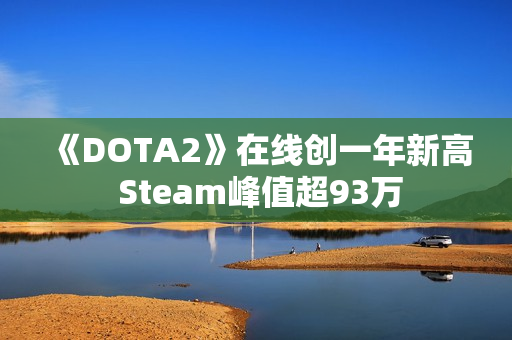 《DOTA2》在线创一年新高 Steam峰值超93万