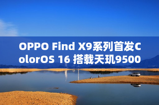 OPPO Find X9系列首发ColorOS 16 搭载天玑9500心片