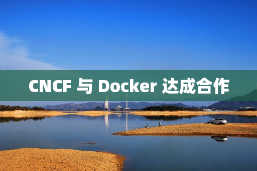 CNCF 与 Docker 达成合作
