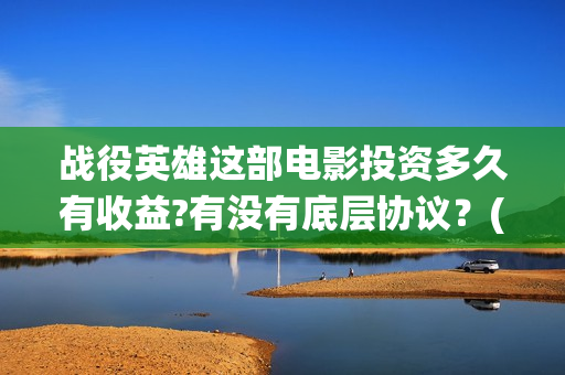 战役英雄这部电影投资多久有收益?有没有底层协议？(战役英雄上映时间)