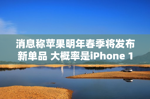 消息称苹果明年春季将发布新单品 大概率是iPhone 17e