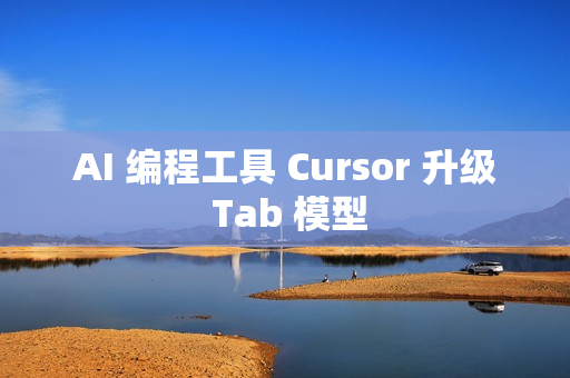 AI 编程工具 Cursor 升级 Tab 模型