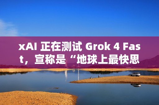 xAI 正在测试 Grok 4 Fast，宣称是“地球上最快思考模型”