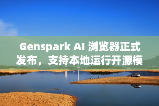 Genspark AI 浏览器正式发布，支持本地运行开源模型