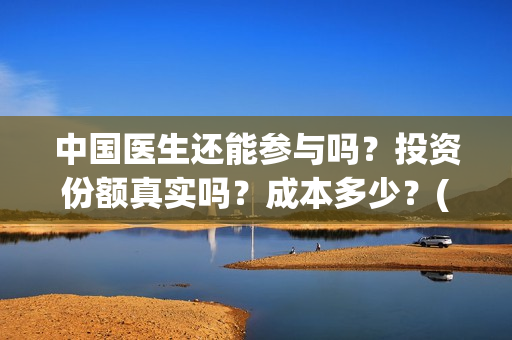 中国医生还能参与吗？投资份额真实吗？成本多少？(中国医生还能参军吗)