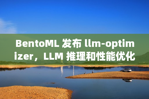 BentoML 发布 llm-optimizer，LLM 推理和性能优化开源工具