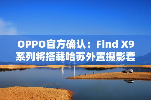 OPPO官方确认：Find X9系列将搭载哈苏外置摄影套装