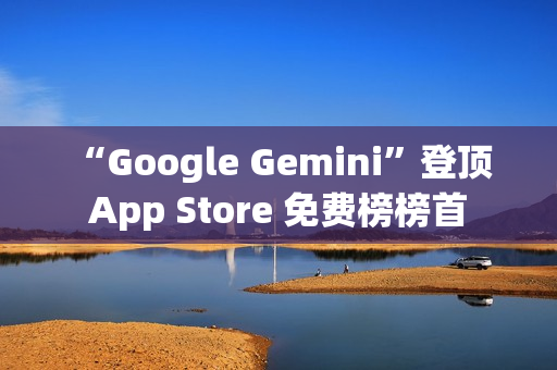 “Google Gemini”登顶 App Store 免费榜榜首