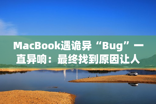 MacBook遇诡异“Bug”一直异响：最终找到原因让人哭笑不得