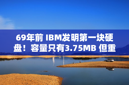 69年前 IBM发明第一块硬盘！容量只有3.75MB 但重达1吨