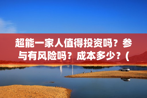 超能一家人值得投资吗？参与有风险吗？成本多少？(超能一家人官宣)