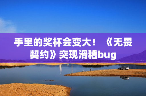手里的奖杯会变大！ 《无畏契约》突现滑稽bug