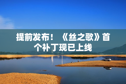 提前发布！ 《丝之歌》首个补丁现已上线