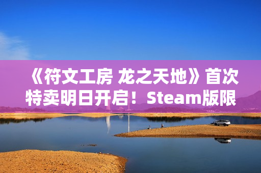 《符文工房 龙之天地》首次特卖明日开启！Steam版限时8折优惠